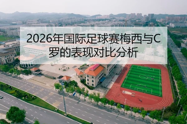 2026年国际足球赛梅西与C罗的表现对比分析