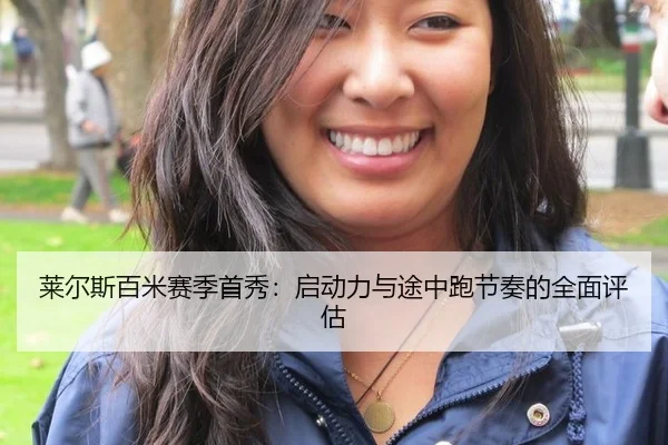 莱尔斯百米赛季首秀：启动力与途中跑节奏的全面评估