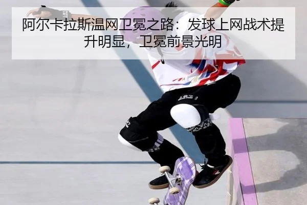 阿尔卡拉斯温网卫冕之路：发球上网战术提升明显，卫冕前景光明