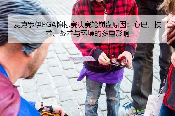 麦克罗伊PGA锦标赛决赛轮崩盘原因：心理、技术、战术与环境的多重影响