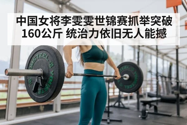 中国女将李雯雯世锦赛抓举突破160公斤 统治力依旧无人能撼