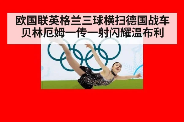 欧国联英格兰三球横扫德国战车 贝林厄姆一传一射闪耀温布利